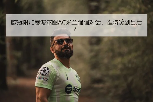 欧冠附加赛波尔图AC米兰强强对话，谁将笑到最后？