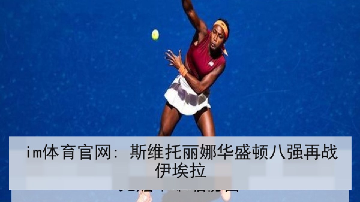 im体育官网: 斯维托丽娜华盛顿八强再战伊埃拉