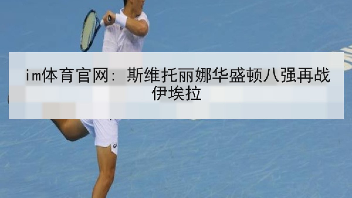 im体育官网: 斯维托丽娜华盛顿八强再战伊埃拉