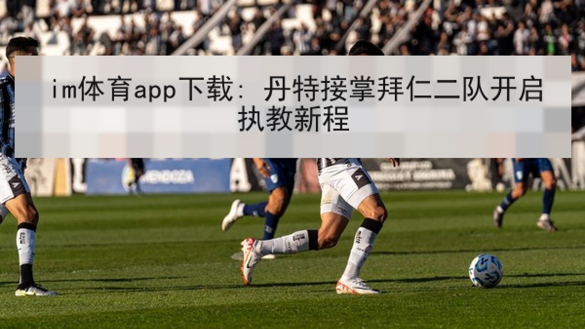 im体育app下载: 丹特接掌拜仁二队开启执教新程 im体育app下载: 丹特接掌拜仁二队开启执教新程