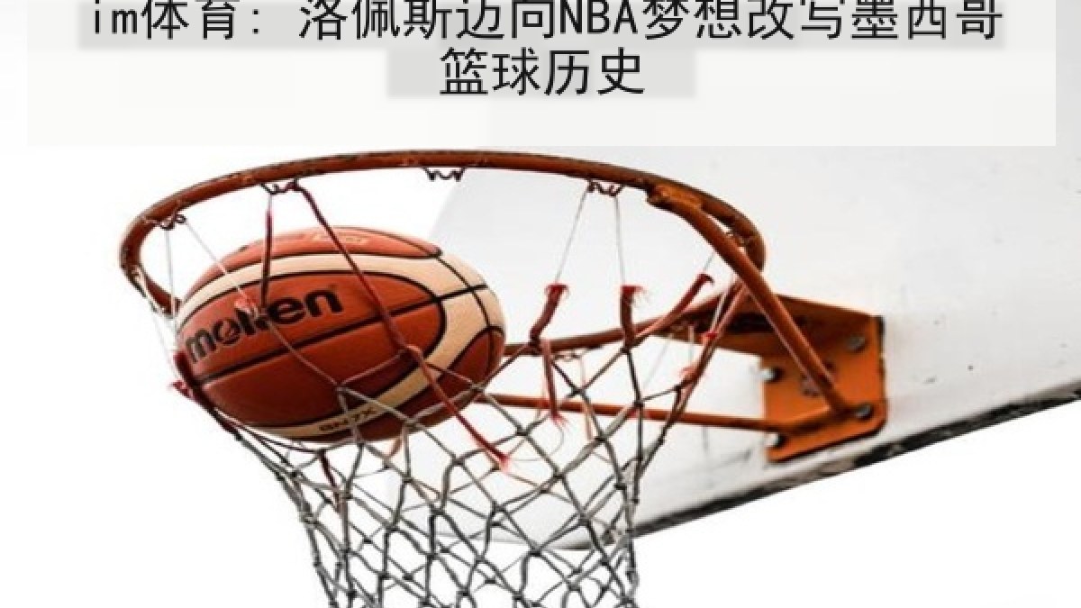 im体育: 洛佩斯迈向NBA梦想改写墨西哥篮球历史