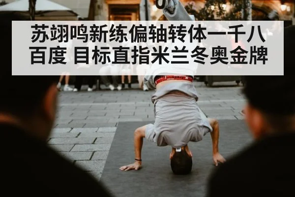 苏翊鸣新练偏轴转体一千八百度 目标直指米兰冬奥金牌