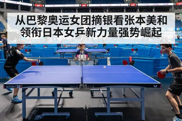从巴黎奥运女团摘银看张本美和领衔日本女乒新力量强势崛起