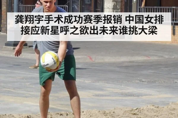 龚翔宇手术成功赛季报销 中国女排接应新星呼之欲出未来谁挑大梁